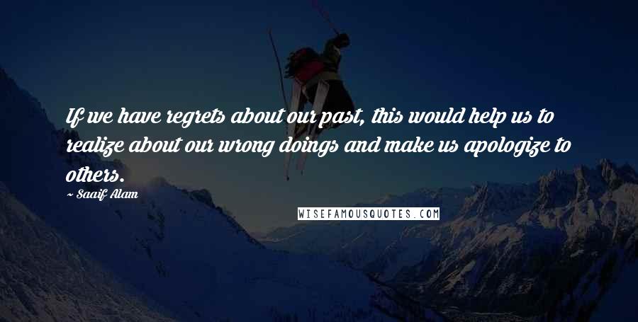 Saaif Alam Quotes: If we have regrets about our past, this would help us to realize about our wrong doings and make us apologize to others.