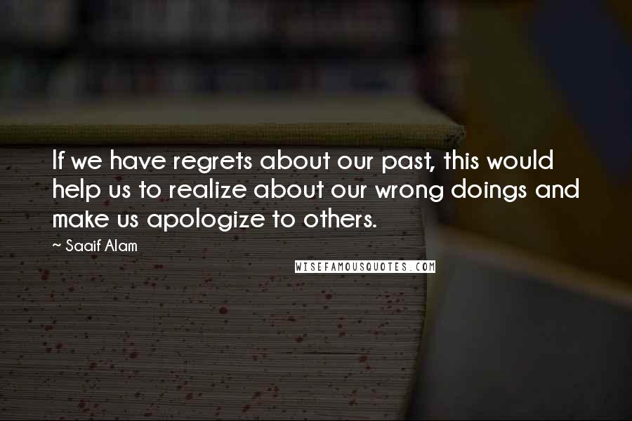 Saaif Alam Quotes: If we have regrets about our past, this would help us to realize about our wrong doings and make us apologize to others.