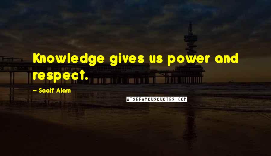 Saaif Alam Quotes: Knowledge gives us power and respect.