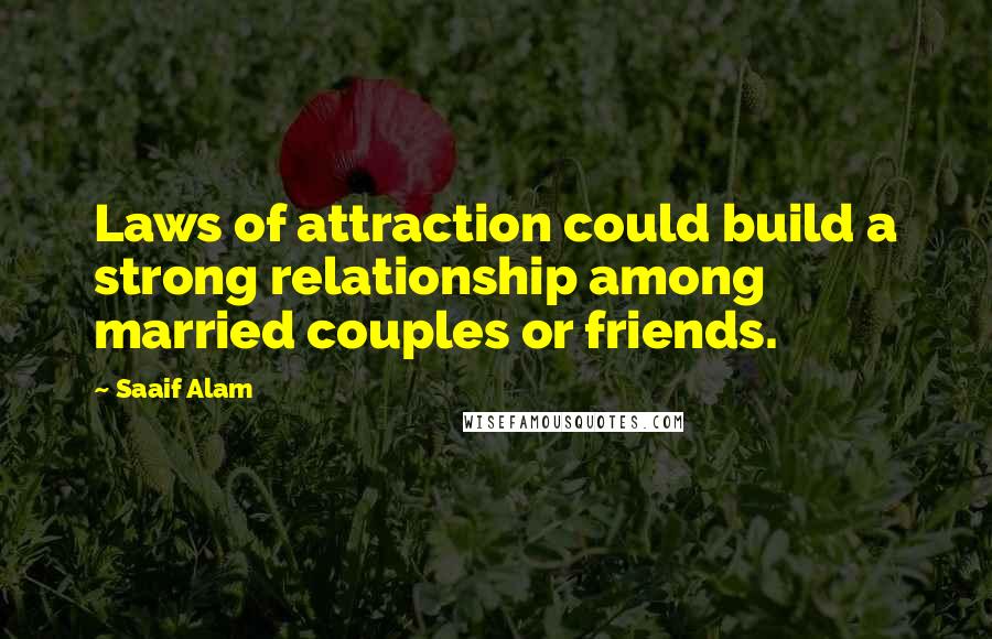 Saaif Alam Quotes: Laws of attraction could build a strong relationship among married couples or friends.