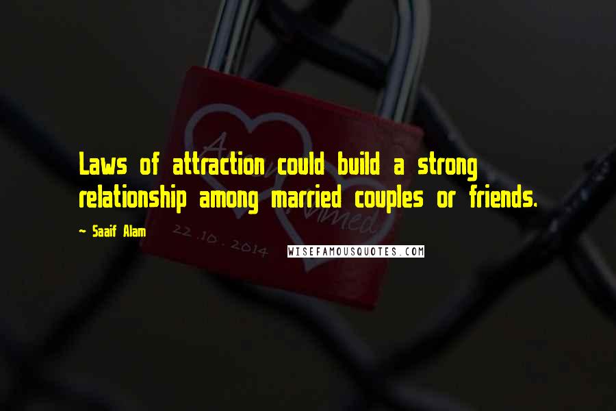 Saaif Alam Quotes: Laws of attraction could build a strong relationship among married couples or friends.