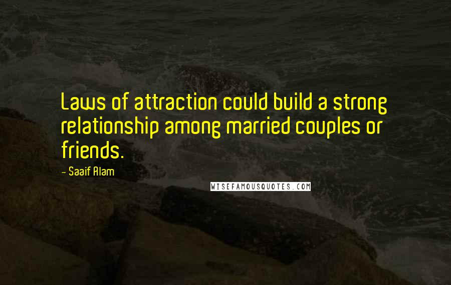 Saaif Alam Quotes: Laws of attraction could build a strong relationship among married couples or friends.