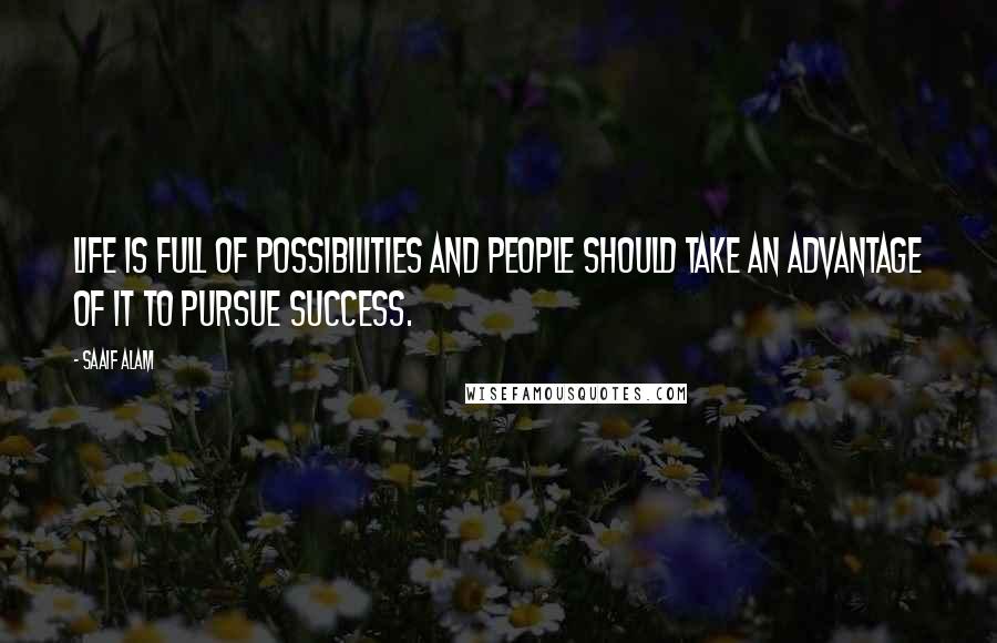 Saaif Alam Quotes: Life is full of possibilities and people should take an advantage of it to pursue success.