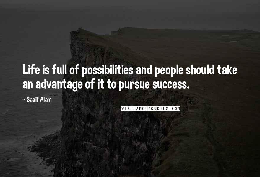 Saaif Alam Quotes: Life is full of possibilities and people should take an advantage of it to pursue success.