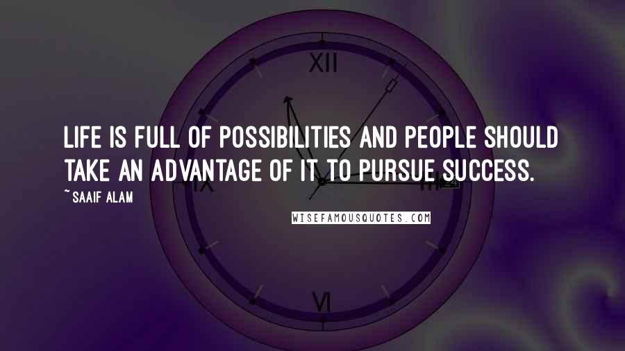 Saaif Alam Quotes: Life is full of possibilities and people should take an advantage of it to pursue success.