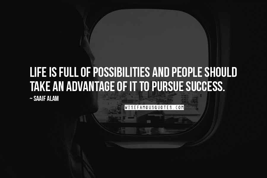 Saaif Alam Quotes: Life is full of possibilities and people should take an advantage of it to pursue success.