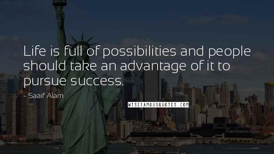 Saaif Alam Quotes: Life is full of possibilities and people should take an advantage of it to pursue success.