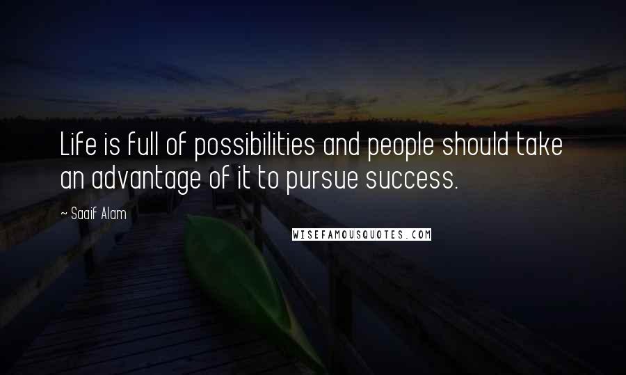 Saaif Alam Quotes: Life is full of possibilities and people should take an advantage of it to pursue success.