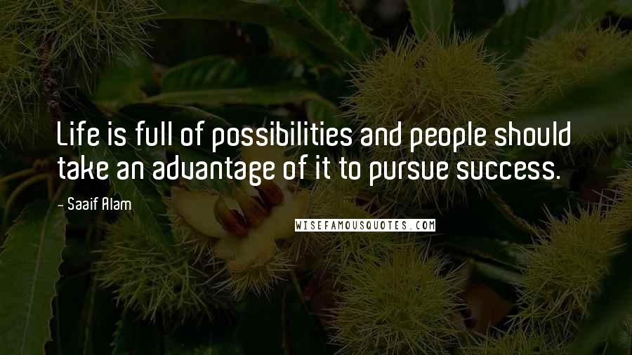 Saaif Alam Quotes: Life is full of possibilities and people should take an advantage of it to pursue success.