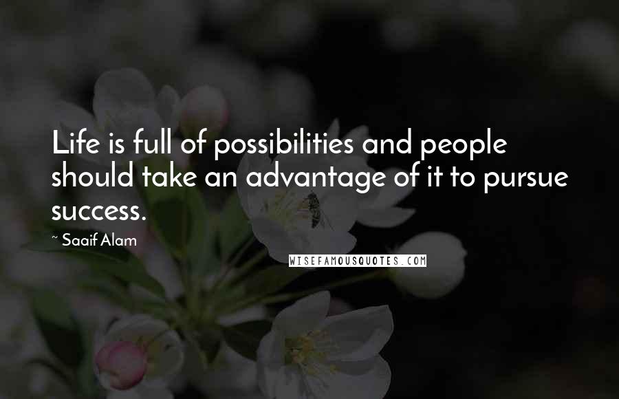 Saaif Alam Quotes: Life is full of possibilities and people should take an advantage of it to pursue success.