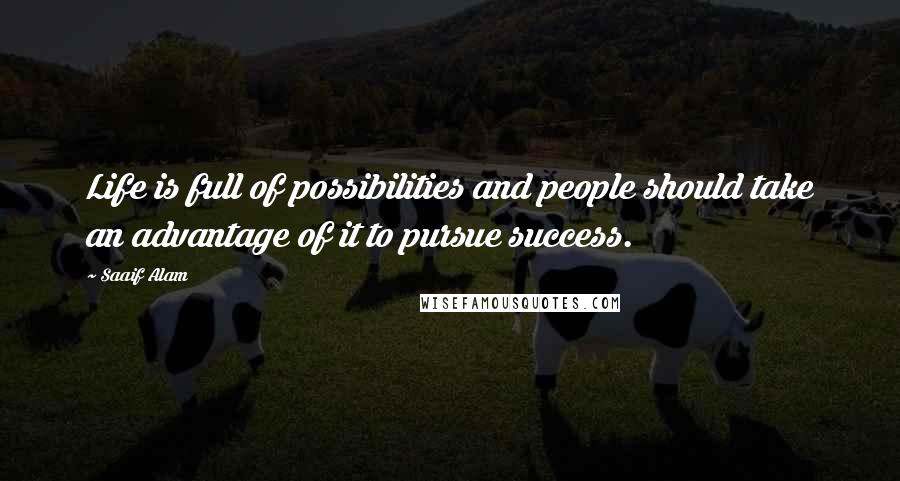 Saaif Alam Quotes: Life is full of possibilities and people should take an advantage of it to pursue success.