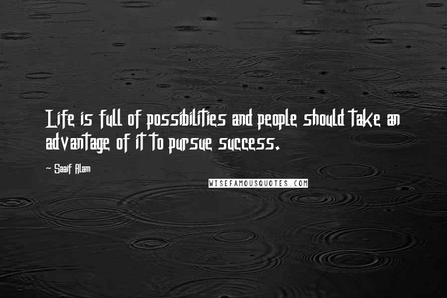 Saaif Alam Quotes: Life is full of possibilities and people should take an advantage of it to pursue success.