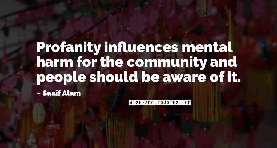 Saaif Alam Quotes: Profanity influences mental harm for the community and people should be aware of it.