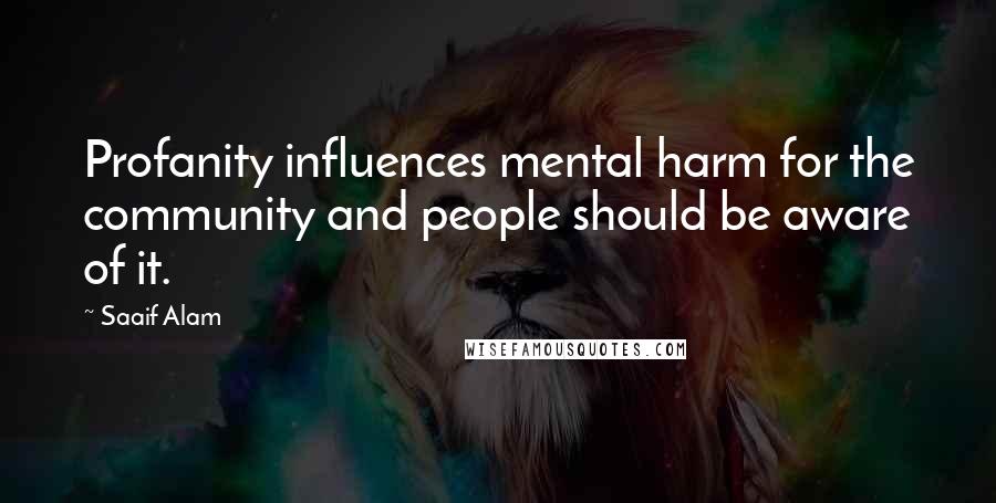 Saaif Alam Quotes: Profanity influences mental harm for the community and people should be aware of it.