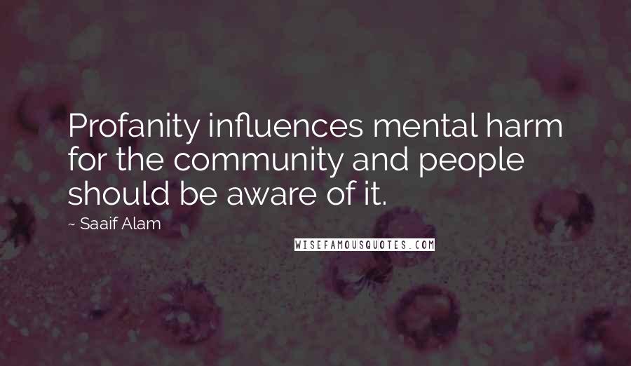 Saaif Alam Quotes: Profanity influences mental harm for the community and people should be aware of it.