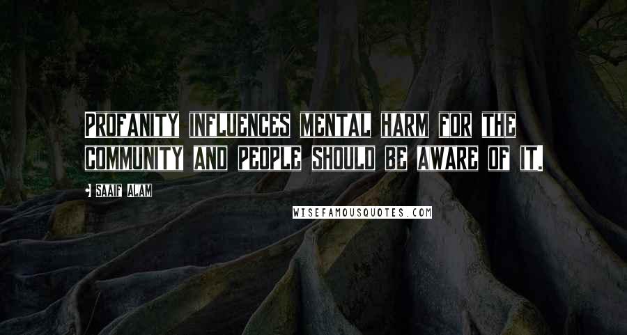 Saaif Alam Quotes: Profanity influences mental harm for the community and people should be aware of it.