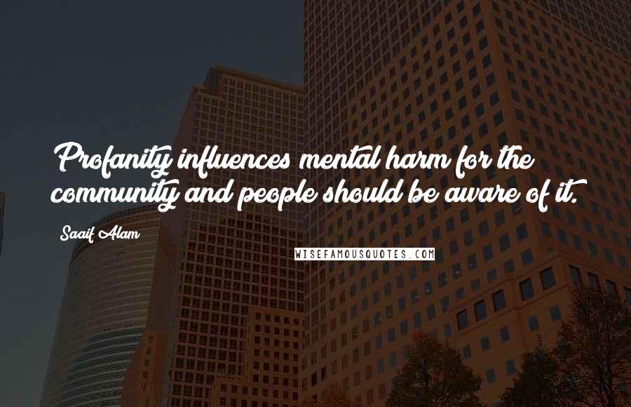 Saaif Alam Quotes: Profanity influences mental harm for the community and people should be aware of it.