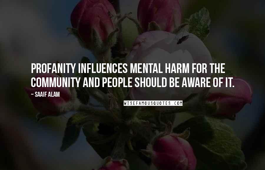 Saaif Alam Quotes: Profanity influences mental harm for the community and people should be aware of it.