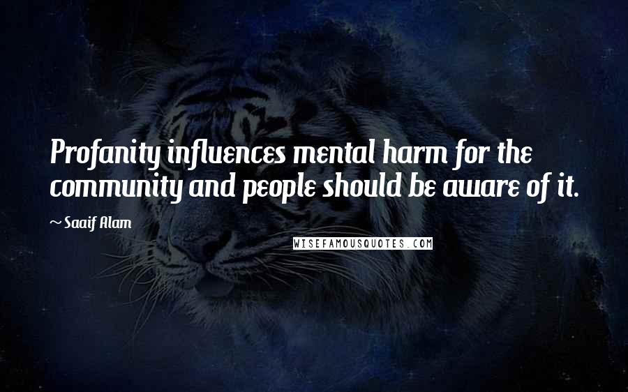 Saaif Alam Quotes: Profanity influences mental harm for the community and people should be aware of it.