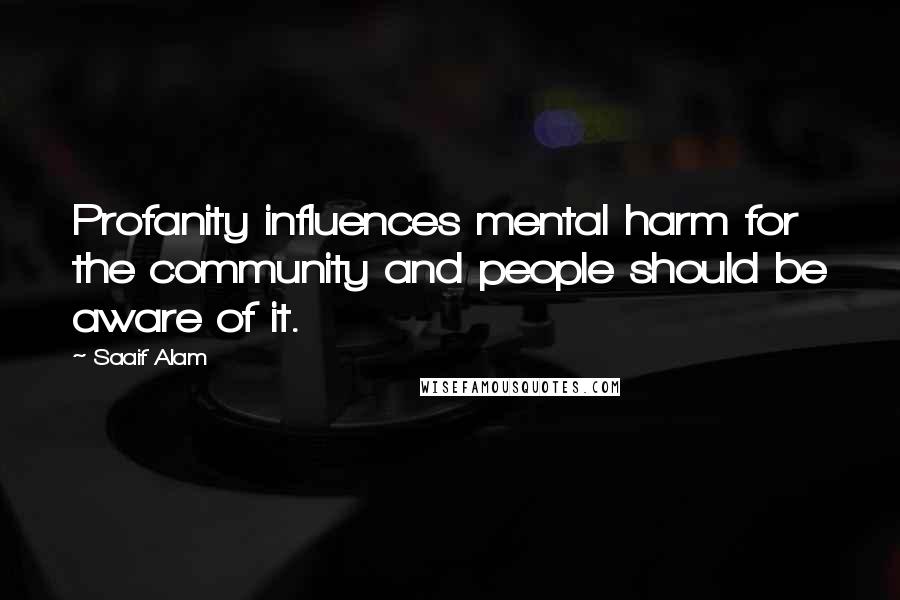 Saaif Alam Quotes: Profanity influences mental harm for the community and people should be aware of it.
