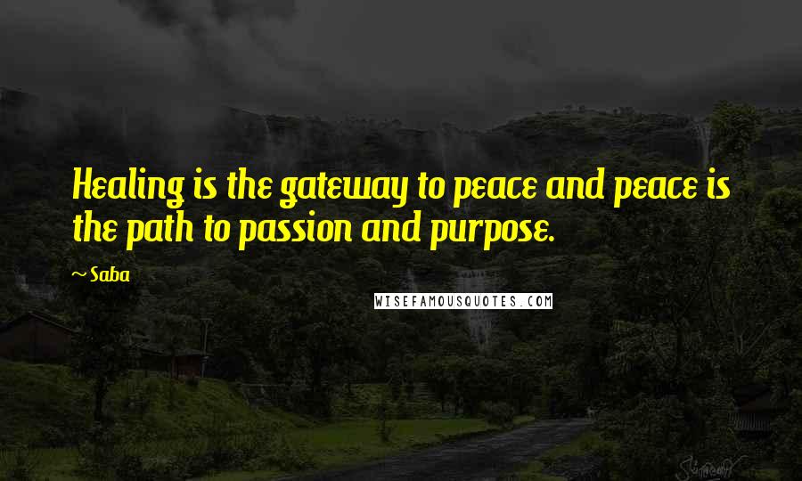 Saba Quotes: Healing is the gateway to peace and peace is the path to passion and purpose.