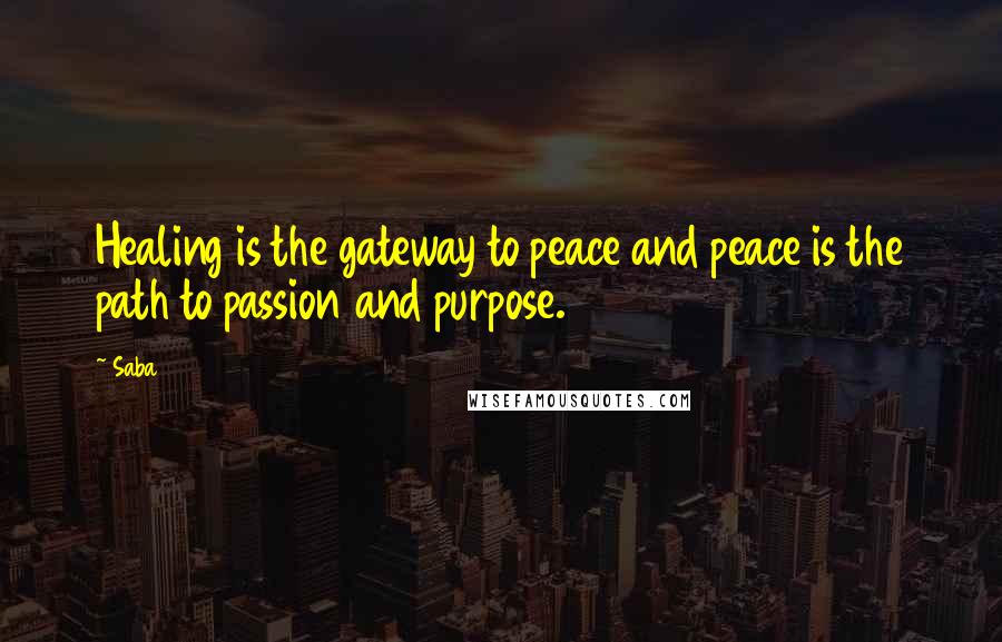 Saba Quotes: Healing is the gateway to peace and peace is the path to passion and purpose.