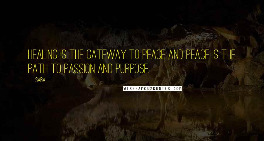 Saba Quotes: Healing is the gateway to peace and peace is the path to passion and purpose.