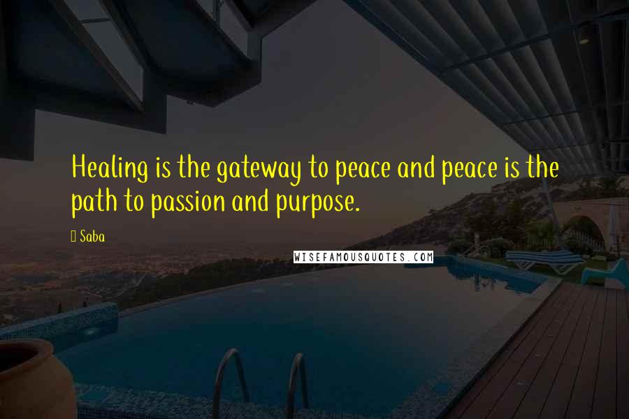 Saba Quotes: Healing is the gateway to peace and peace is the path to passion and purpose.