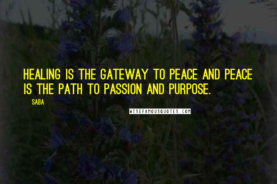 Saba Quotes: Healing is the gateway to peace and peace is the path to passion and purpose.