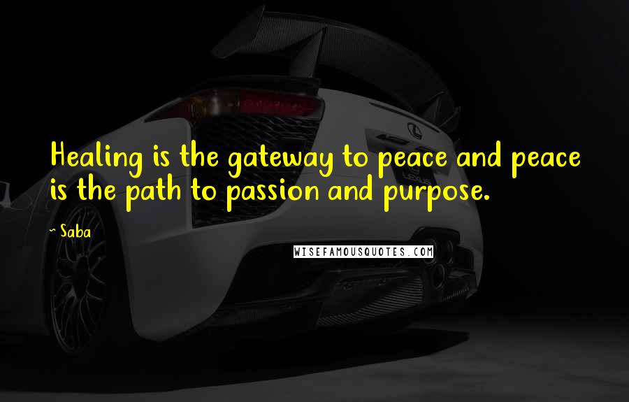 Saba Quotes: Healing is the gateway to peace and peace is the path to passion and purpose.