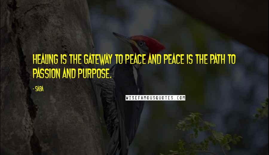 Saba Quotes: Healing is the gateway to peace and peace is the path to passion and purpose.