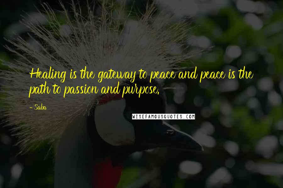 Saba Quotes: Healing is the gateway to peace and peace is the path to passion and purpose.