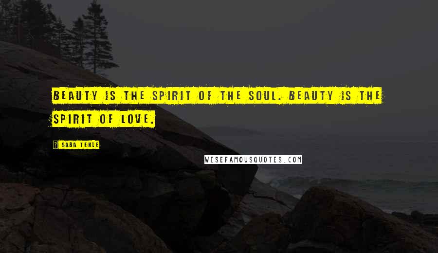 Saba Tekle Quotes: Beauty is the spirit of the soul. Beauty is the spirit of love.