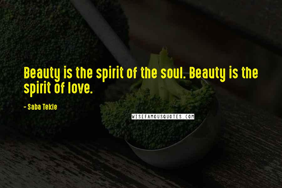 Saba Tekle Quotes: Beauty is the spirit of the soul. Beauty is the spirit of love.