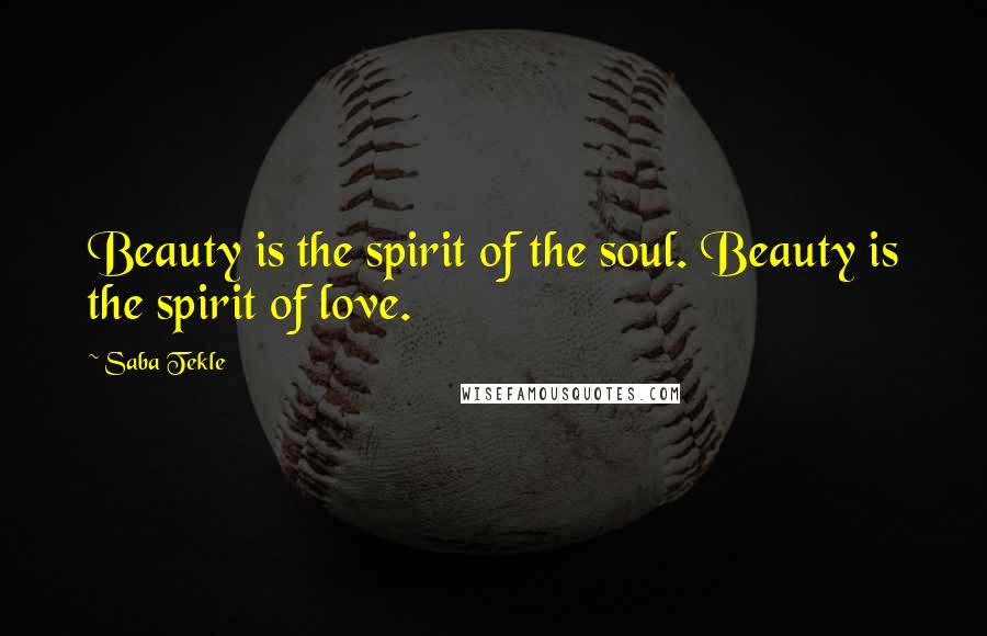 Saba Tekle Quotes: Beauty is the spirit of the soul. Beauty is the spirit of love.