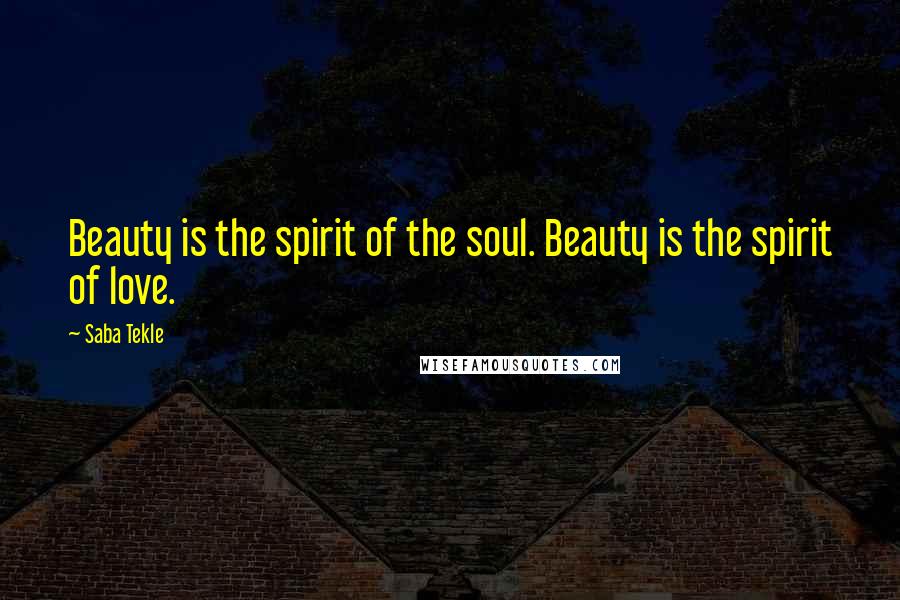Saba Tekle Quotes: Beauty is the spirit of the soul. Beauty is the spirit of love.