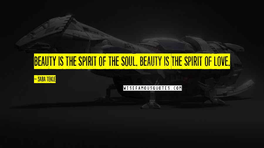 Saba Tekle Quotes: Beauty is the spirit of the soul. Beauty is the spirit of love.