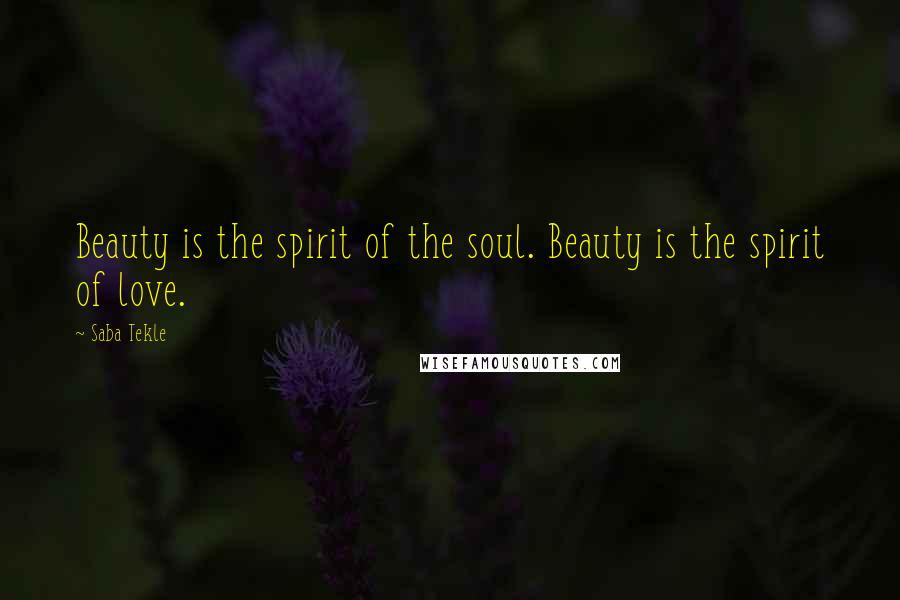 Saba Tekle Quotes: Beauty is the spirit of the soul. Beauty is the spirit of love.