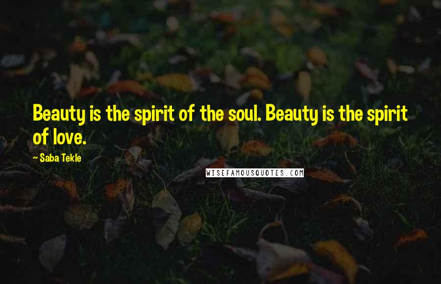 Saba Tekle Quotes: Beauty is the spirit of the soul. Beauty is the spirit of love.