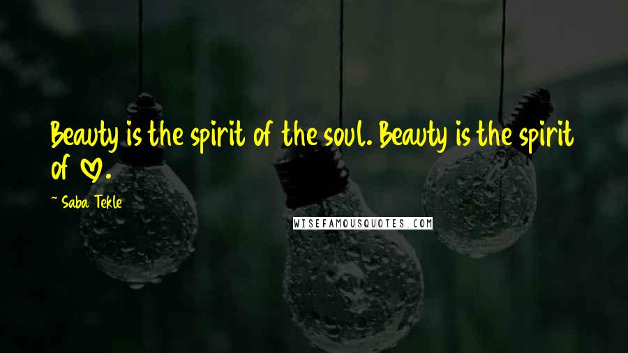Saba Tekle Quotes: Beauty is the spirit of the soul. Beauty is the spirit of love.