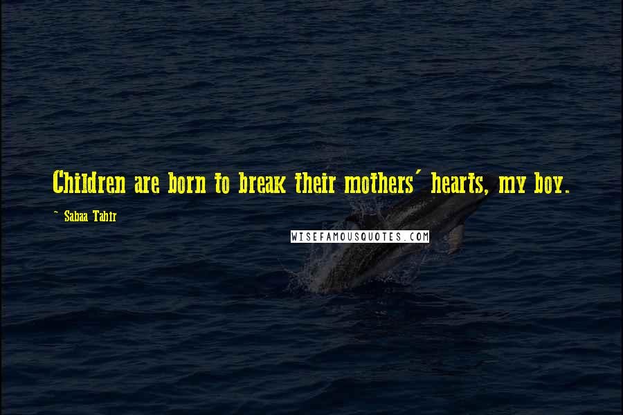 Sabaa Tahir Quotes: Children are born to break their mothers' hearts, my boy.