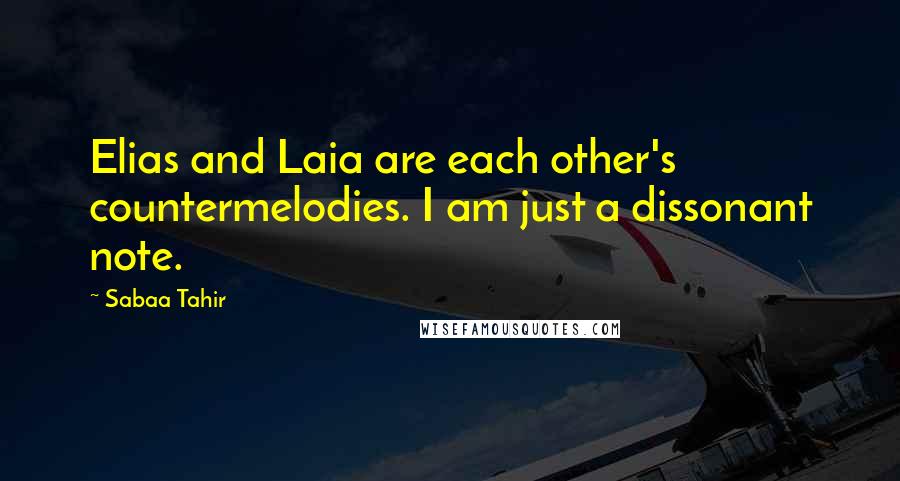 Sabaa Tahir Quotes: Elias and Laia are each other's countermelodies. I am just a dissonant note.