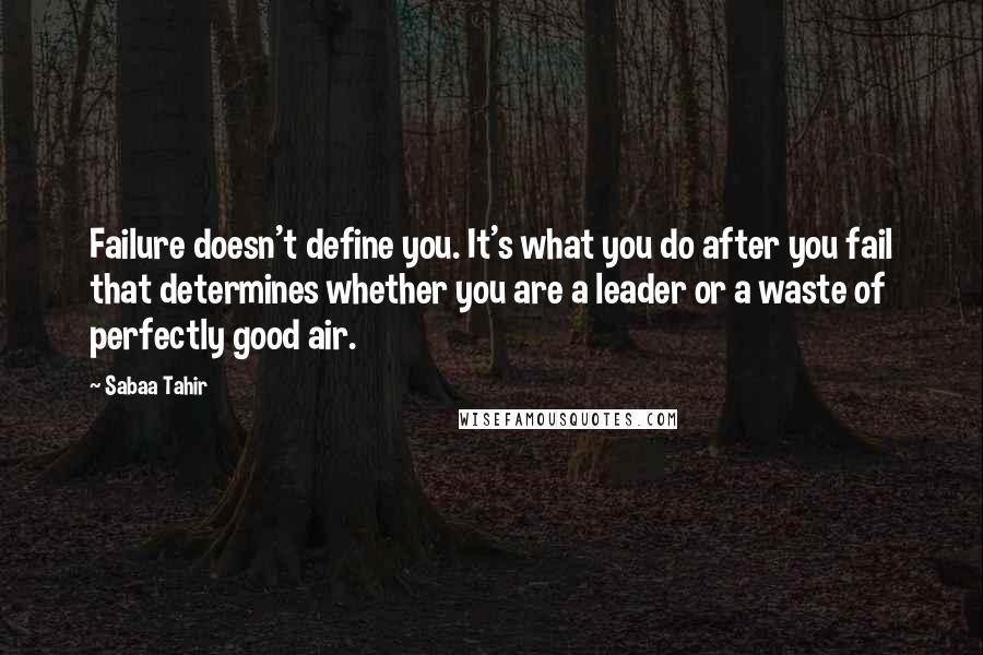 Sabaa Tahir Quotes: Failure doesn't define you. It's what you do after you fail that determines whether you are a leader or a waste of perfectly good air.