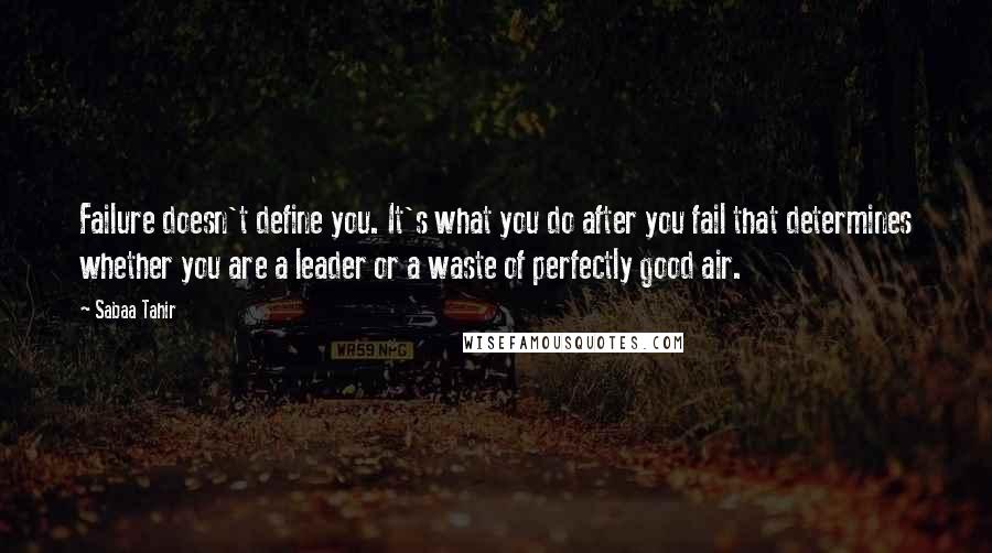 Sabaa Tahir Quotes: Failure doesn't define you. It's what you do after you fail that determines whether you are a leader or a waste of perfectly good air.