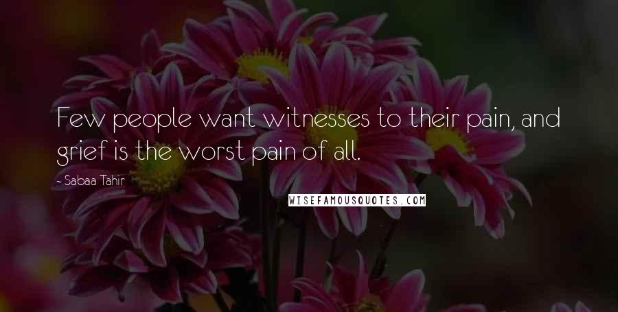 Sabaa Tahir Quotes: Few people want witnesses to their pain, and grief is the worst pain of all.