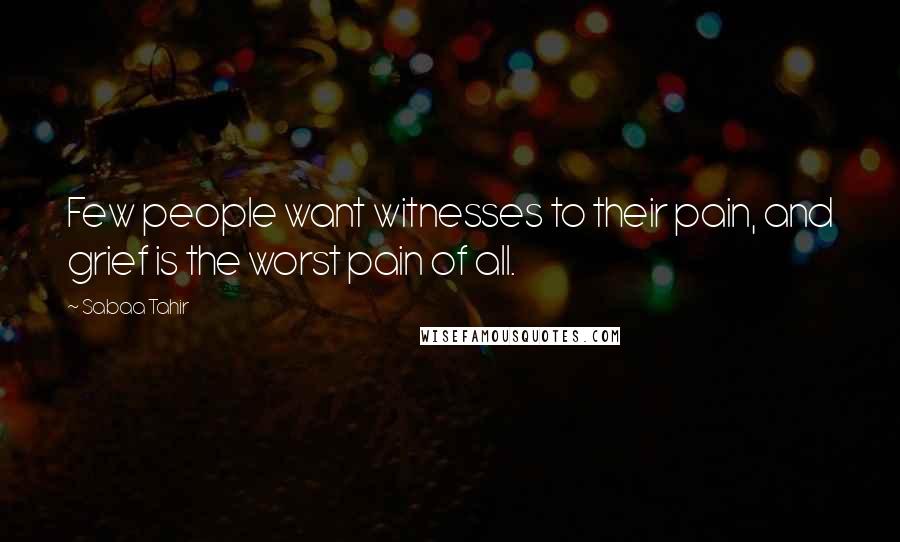 Sabaa Tahir Quotes: Few people want witnesses to their pain, and grief is the worst pain of all.