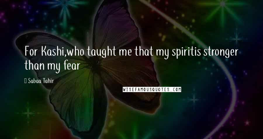 Sabaa Tahir Quotes: For Kashi,who taught me that my spiritis stronger than my fear