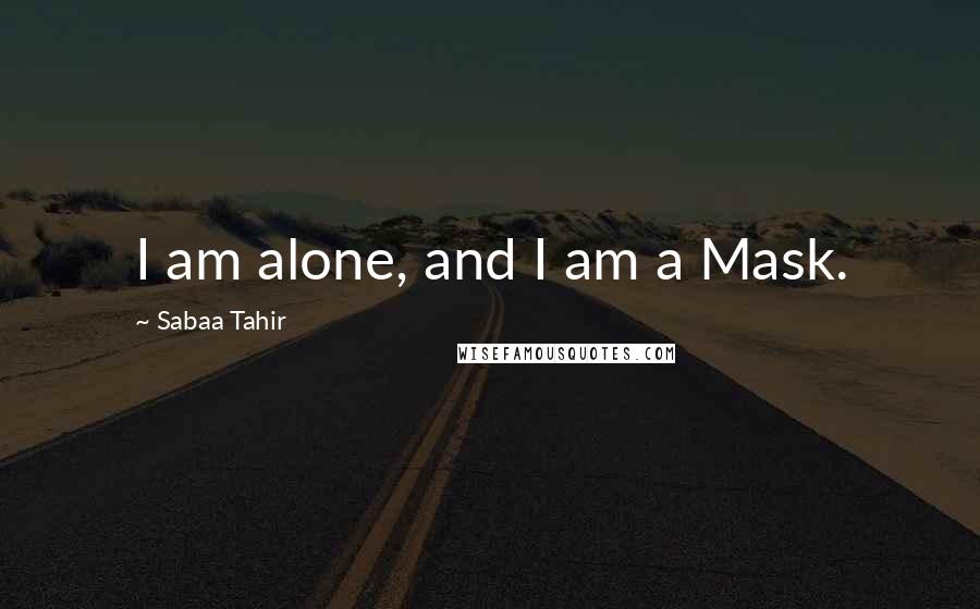 Sabaa Tahir Quotes: I am alone, and I am a Mask.