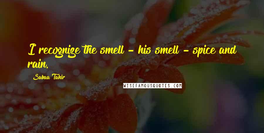 Sabaa Tahir Quotes: I recognize the smell - his smell - spice and rain.