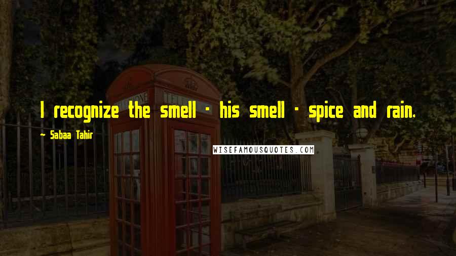 Sabaa Tahir Quotes: I recognize the smell - his smell - spice and rain.